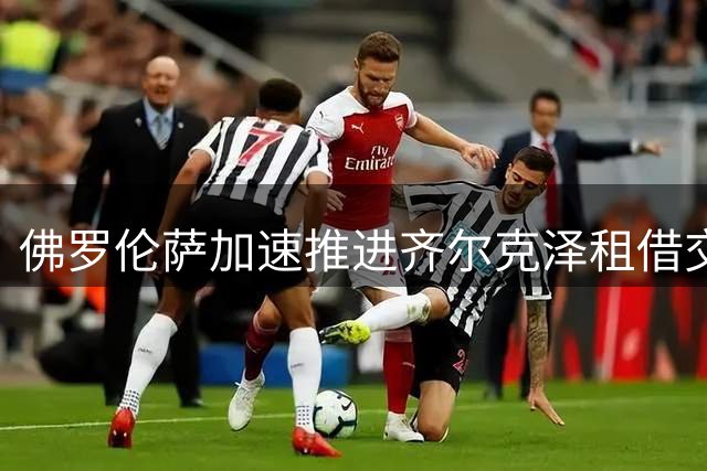 佛罗伦萨加速推进齐尔克泽租借交易